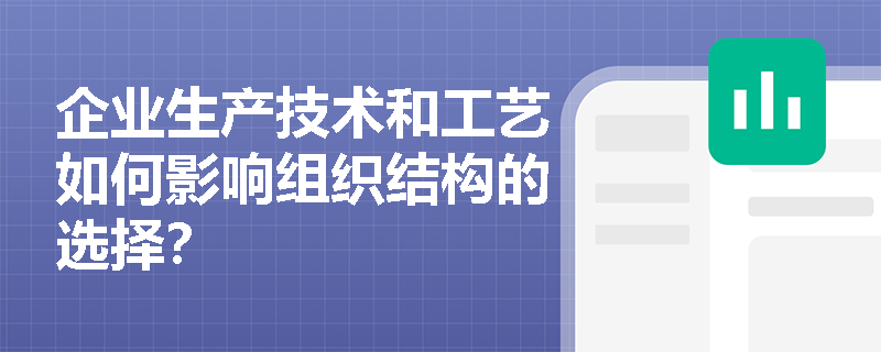 企业生产技术和工艺如何影响组织结构的选择? 企业生产技术和工艺如何影响组织结构的选择?