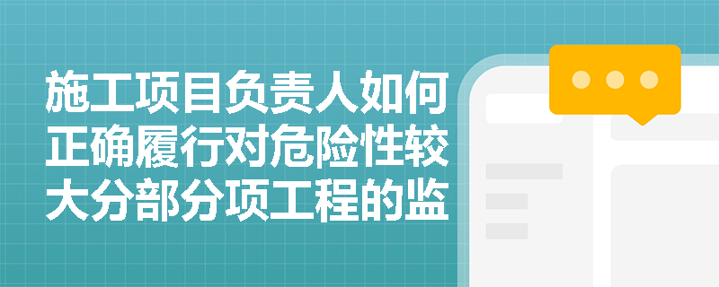 施工项目负责人如何正确履行对危险性较大分部分项工程的监控职责？