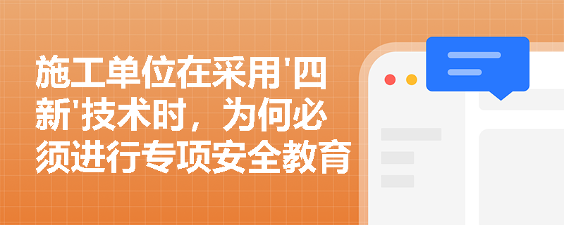 施工单位在采用'四新'技术时，为何必须进行专项安全教育培训？