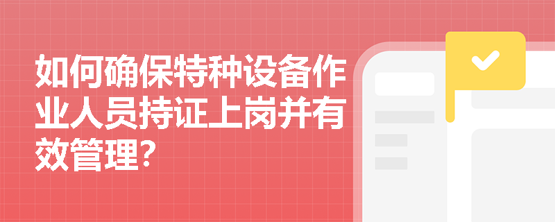 如何确保特种设备作业人员持证上岗并有效管理？