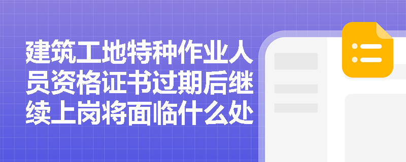 建筑工地特种作业人员资格证书过期后继续上岗将面临什么处罚？
