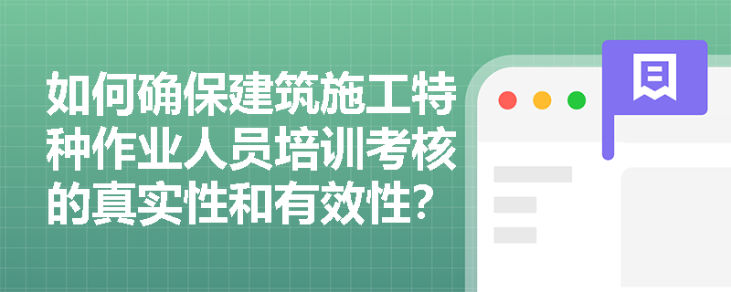 如何确保建筑施工特种作业人员培训考核的真实性和有效性？