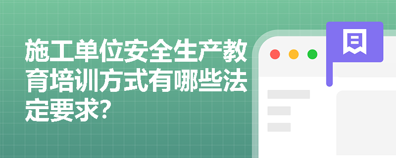 施工单位安全生产教育培训方式有哪些法定要求？