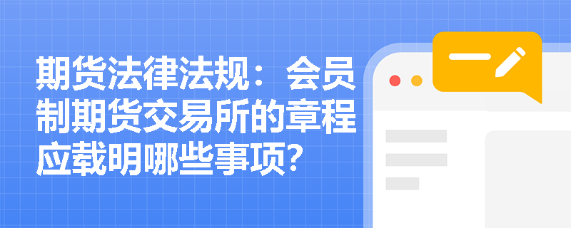 期货法律法规：会员制期货交易所的章程应载明哪些事项？