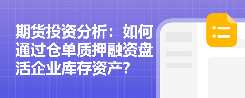 期货投资分析：如何通过仓单质押融资盘活企业库存资产？