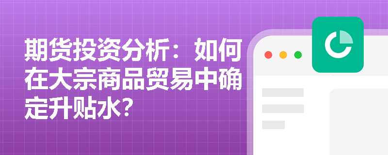 期货投资分析：如何在大宗商品贸易中确定升贴水？