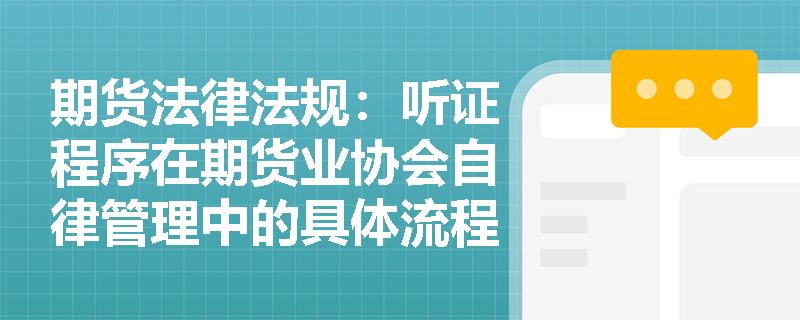 期货法律法规：听证程序在期货业协会自律管理中的具体流程是什么？