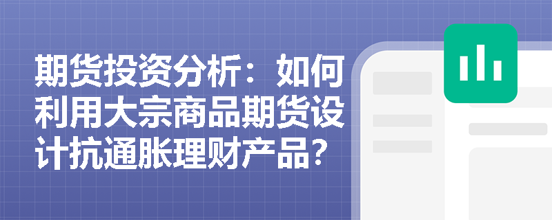 期货投资分析：如何利用大宗商品期货设计抗通胀理财产品？