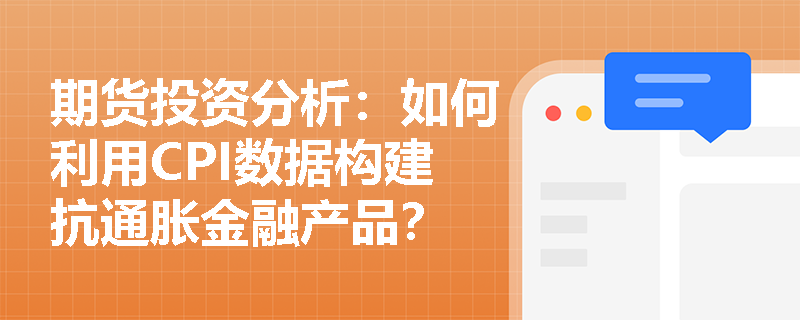 期货投资分析：如何利用CPI数据构建抗通胀金融产品？