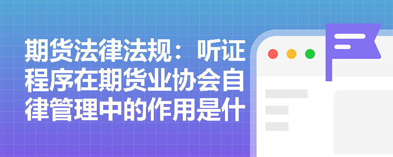 期货法律法规：听证程序在期货业协会自律管理中的作用是什么？