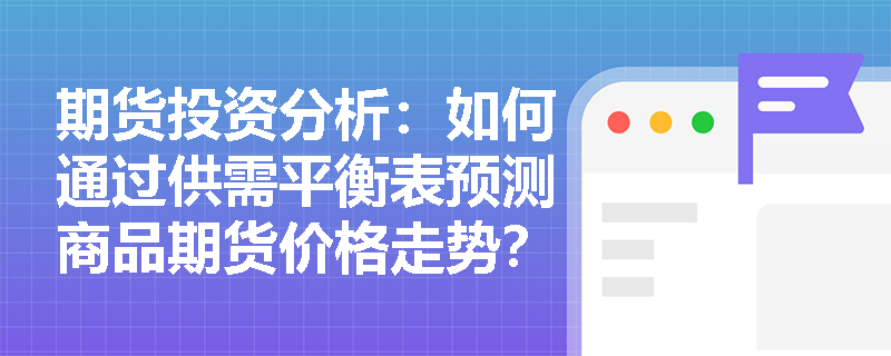 期货投资分析：如何通过供需平衡表预测商品期货价格走势？