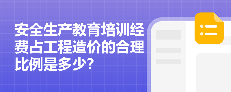 安全生产教育培训经费占工程造价的合理比例是多少？