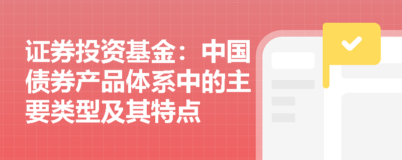 证券投资基金：中国债券产品体系中的主要类型及其特点