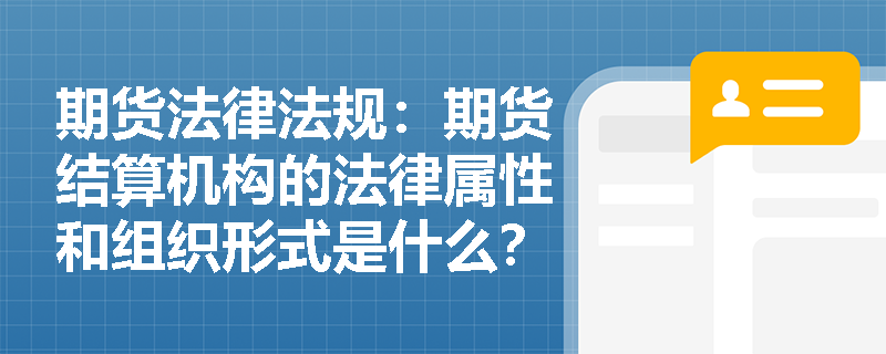 期货法律法规:期货结算机构的法律属性和组织形式是什么? 期货法律法规:期货结算机构的法律属性和组织形式是什么?
