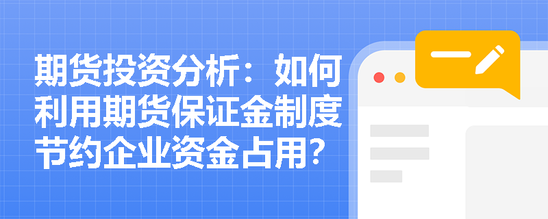 期货投资分析：如何利用期货保证金制度节约企业资金占用？
