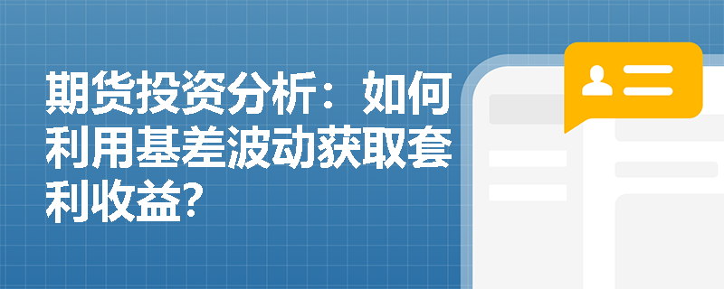 期货投资分析：如何利用基差波动获取套利收益？