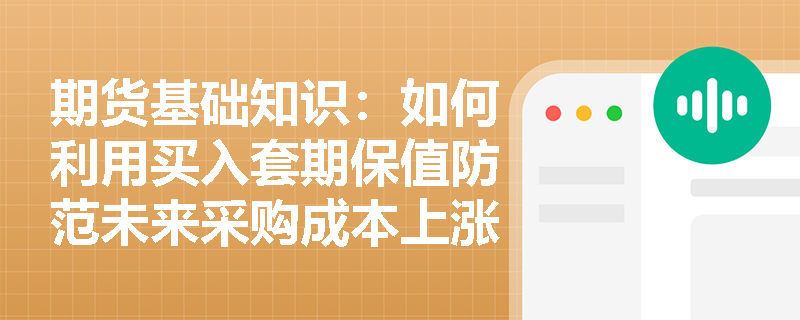 期货基础知识：如何利用买入套期保值防范未来采购成本上涨的风险？