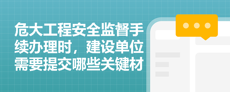 危大工程安全监督手续办理时，建设单位需要提交哪些关键材料？