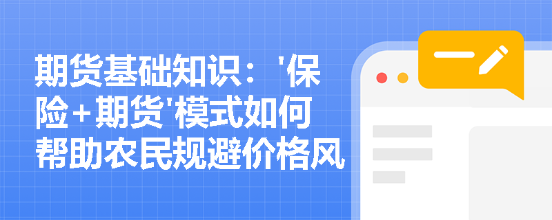 期货基础知识：'保险+期货'模式如何帮助农民规避价格风险？