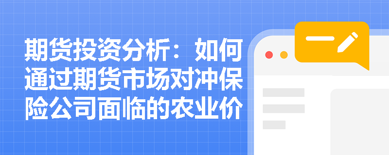 期货投资分析：如何通过期货市场对冲保险公司面临的农业价格险风险？