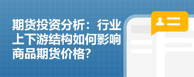 期货投资分析：行业上下游结构如何影响商品期货价格？