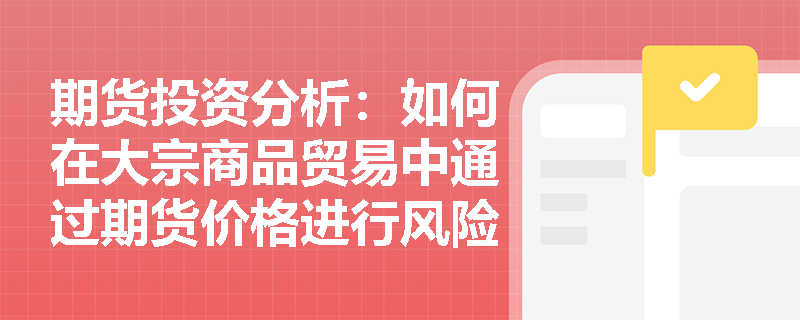 期货投资分析：如何在大宗商品贸易中通过期货价格进行风险管理？
