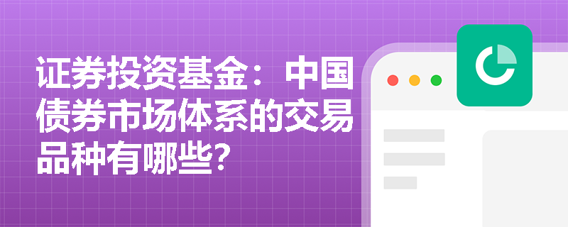 证券投资基金：中国债券市场体系的交易品种有哪些？