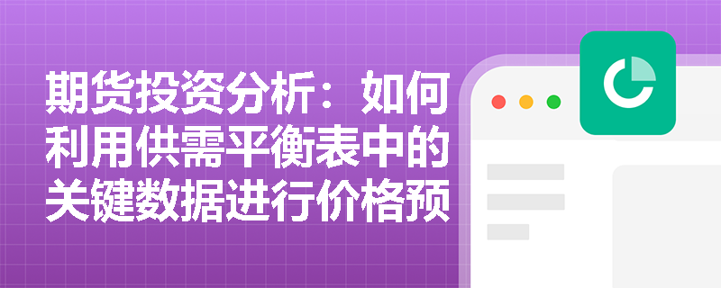 期货投资分析：如何利用供需平衡表中的关键数据进行价格预测？