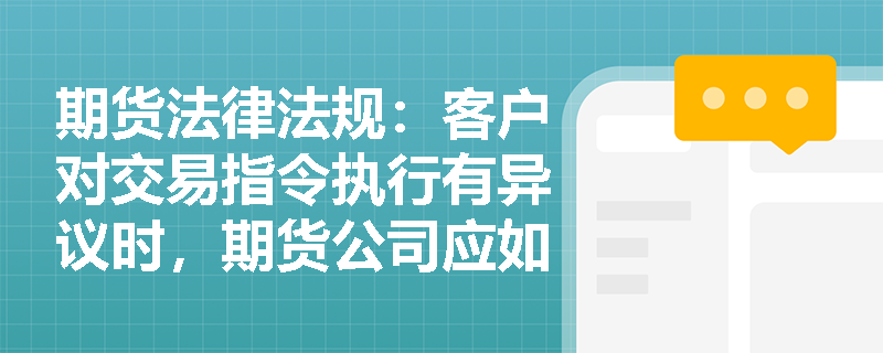 期货法律法规：客户对交易指令执行有异议时，期货公司应如何处理？