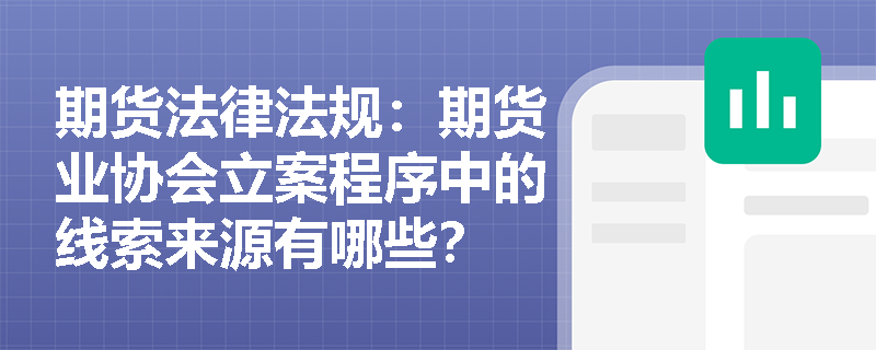 期货法律法规:期货业协会立案程序中的线索来源有哪些? 期货法律法规:期货业协会立案程序中的线索来源有哪些?