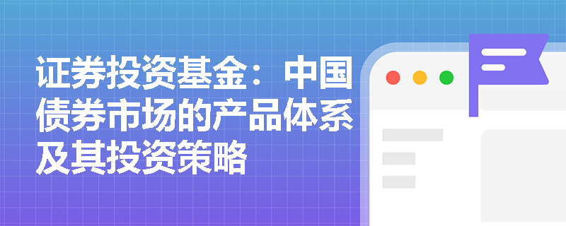 证券投资基金：中国债券市场的产品体系及其投资策略