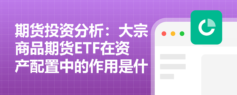 期货投资分析：大宗商品期货ETF在资产配置中的作用是什么？