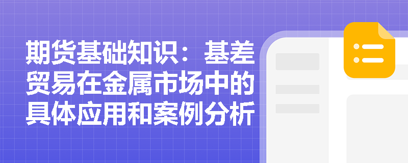 期货基础知识：基差贸易在金属市场中的具体应用和案例分析