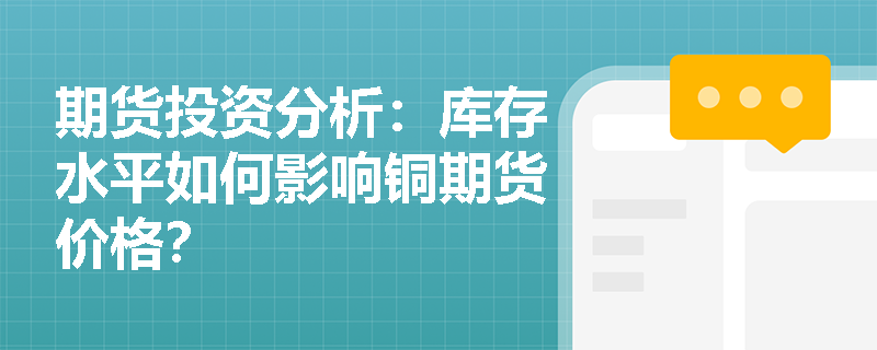 期货投资分析：库存水平如何影响铜期货价格？