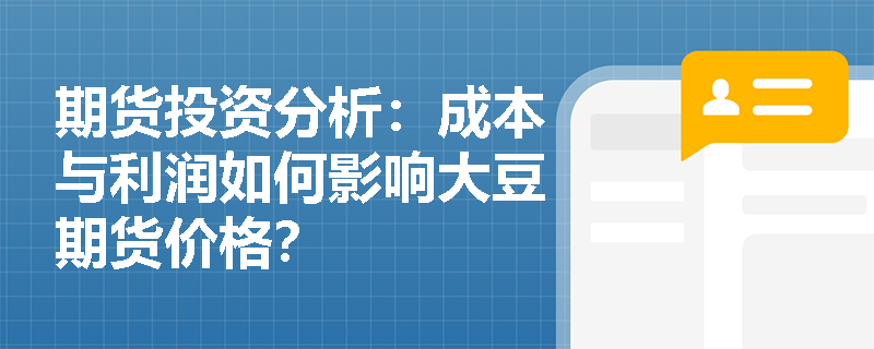 期货投资分析：成本与利润如何影响大豆期货价格？