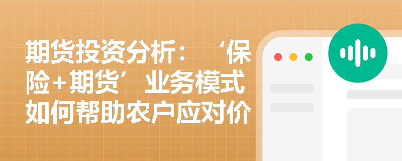 期货投资分析：‘保险+期货’业务模式如何帮助农户应对价格波动风险？