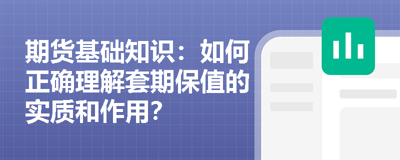 期货基础知识:如何正确理解套期保值的实质和作用? 期货基础知识:如何正确理解套期保值的实质和作用?