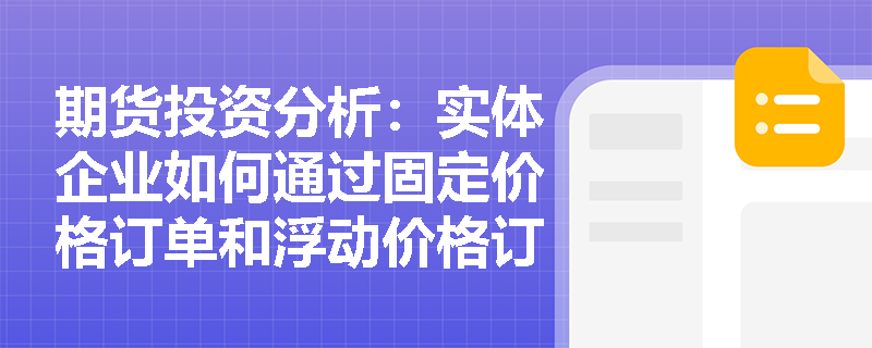 期货投资分析：实体企业如何通过固定价格订单和浮动价格订单识别价格风险？