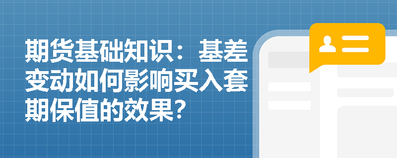 期货基础知识：基差变动如何影响买入套期保值的效果？