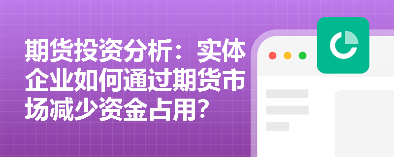 期货投资分析：实体企业如何通过期货市场减少资金占用？