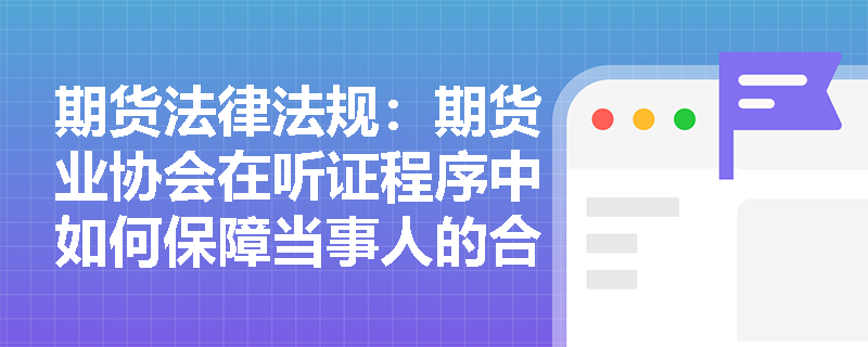 期货法律法规：期货业协会在听证程序中如何保障当事人的合法权益？
