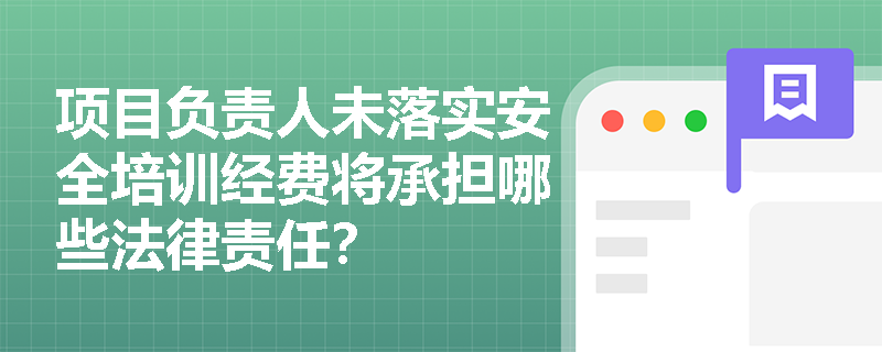 项目负责人未落实安全培训经费将承担哪些法律责任？