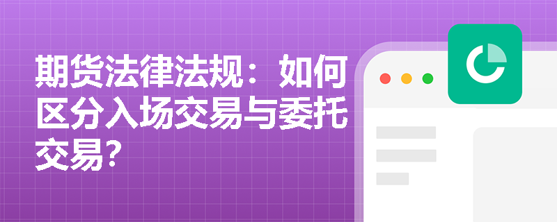 期货法律法规：如何区分入场交易与委托交易？