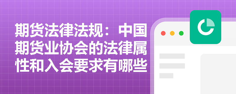 期货法律法规：中国期货业协会的法律属性和入会要求有哪些？