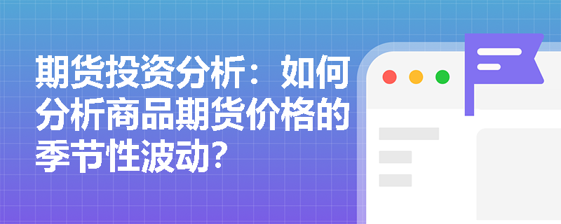 期货投资分析：如何分析商品期货价格的季节性波动？