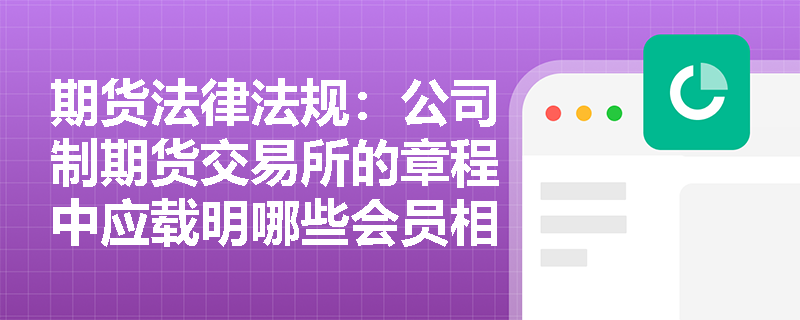 期货法律法规：公司制期货交易所的章程中应载明哪些会员相关事项？