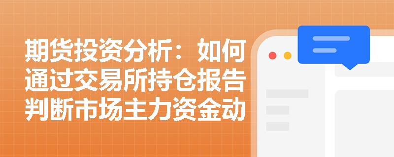 期货投资分析：如何通过交易所持仓报告判断市场主力资金动向？
