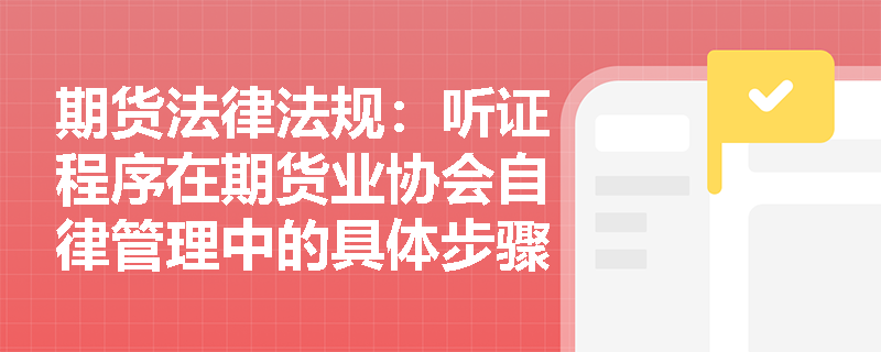 期货法律法规：听证程序在期货业协会自律管理中的具体步骤是什么？
