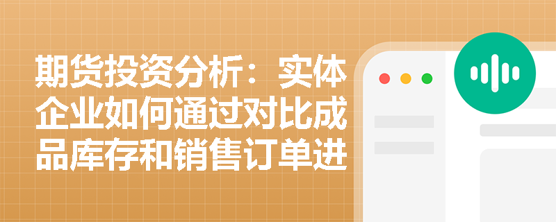 期货投资分析：实体企业如何通过对比成品库存和销售订单进行价格风险识别与度量？