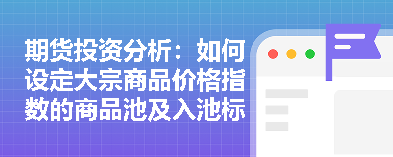 期货投资分析：如何设定大宗商品价格指数的商品池及入池标准？